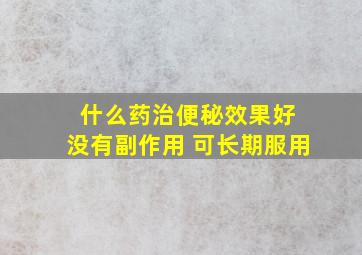 什么药治便秘效果好 没有副作用 可长期服用